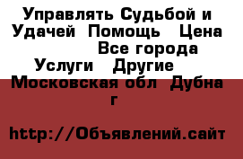 Управлять Судьбой и Удачей. Помощь › Цена ­ 6 000 - Все города Услуги » Другие   . Московская обл.,Дубна г.
